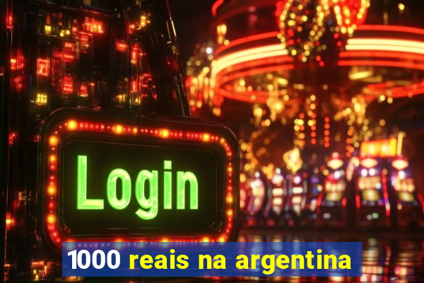 1000 reais na argentina